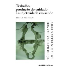 TRABALHO, PRODUÇÃO DO CUIDADO E SUBJETIVIDADE EM SAÚDE: TEXTOS REUNIDOS