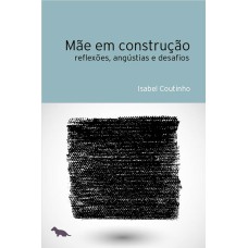 MÃE EM CONSTRUÇÃO - REFLEXÕES, ANGÚSTIAS E DESAFIOS