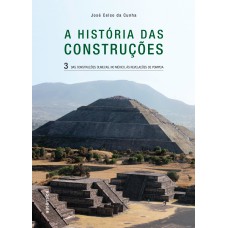 A HISTÓRIA DAS CONSTRUÇÕES - DAS CONSTRUÇÕES OLMECAS, NO MÉXICO, ÀS REVELAÇÕES DE POMPEIA - VOL. 3