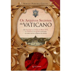 OS ARQUIVOS SECRETOS DO VATICANO: DA INQUISIÇÃO À RENÚNCIA DE BENTO XVI, OS MISTÉRIOS E OS SEGREDOS TRANCADOS NO MAIOR ACERVO RELIGIOSO DO MUNDO