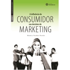 A INFLUÊNCIA DO CONSUMIDOR NAS DECISÕES DE MARKETING