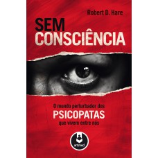 SEM CONSCIÊNCIA: O MUNDO PERTURBADOR DOS PSICOPATAS QUE VIVEM ENTRE NÓS