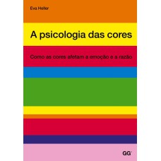 PSICOLOGIA DAS CORES, A - COMO AS CORES AFETAM A EMOCAO E A RAZAO