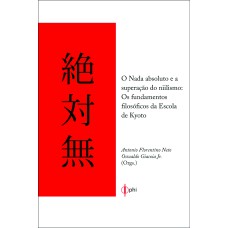 O NADA ABSOLUTO E A SUPERAÇÃO DO NIILISMO - OS FUNDAMENTOS FILOSOFICOS DA ESCOLA DE KYOTO