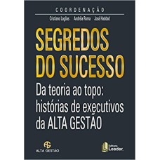 SEGREDOS DO SUCESSO - DA TEORIA AO TEMPO - HISTÓRIAS DE EXECUTIVOS DA ALTA GESTÃO