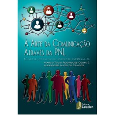 ARTE DA COMUNICAÇAO ATRAVES DA PNL, A  - COMO SE DESTACAR NO AMBIENTE EMPRESARIAL