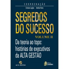 SEGREDOS DO SUCESSO VOLUME II - DA TEORIA AO TOPO - HISTÓRIAS DE EXECUTIVOS DA ALTA GESTÃO