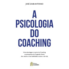 PSICOLOGIA DO COACHING, A - UMA ABORDAGEM À TEORIA DO COACHING NA PERSPECTIVA DA COGNIÇÃO SOCIAL DOS VALORES E DAS HABILIDADES SOCIAIS E DE VIDA