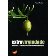 EXTRAVIRGINDADE: O SUBLIME E ESCANDALOSO MUNDO DO AZEITE DE OLIVA