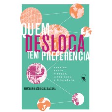 QUEM DESLOCA TEM PREFERÊNCIA: ENSAIOS SOBRE FUTEBOL, JORNALISMO E LITERATURA