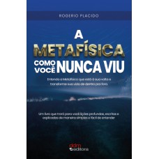 A METAFÍSICA COMO VOCÊ NUNCA VIU - ENTENDA A METAFÍSICA QUE ESTÁ À SUA VOLTA E TRANSFORME SUA VIDA DE DENTRO PRA FORA