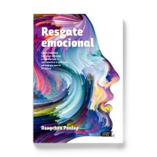 RESGATE EMOCIONAL: COMO TRABALHAR COM SUAS EMOÇÕES E TRANSFORMAR O SOFRIMENTO E A CONFUSÃO EM ENERGIA QUE TE FORTALECE