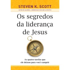 OS SEGREDOS DA LIDERANÇA DE JESUS: AS QUATRO TAREFAS QUE ELE DEIXOU PARA VOCÊ CUMPRIR