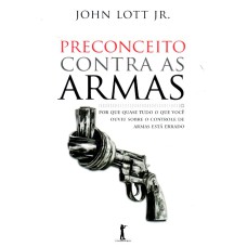 PRECONCEITO CONTRA AS ARMAS - POR QUE QUASE TUDO O QUE VOCE OUVIU SOBRE O CONTROLE DE ARMAS ESTA ERRADO