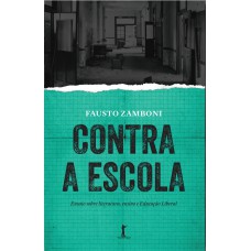 CONTRA A ESCOLA - ENSAIO SOBRE LITERATURA, ENSINO E EDUCACAO LIBERAL