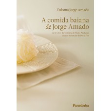 A COMIDA BAIANA DE JORGE AMADO: OU O LIVRO DE COZINHA DE PEDRO ARCHANJO COM AS MERENDAS DE DONA FLOR