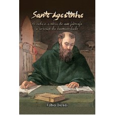 SANTO AGOSTINHO - A VIDA E A OBRA DE UM FILÓSOFO A SERVIÇO DA HUMANIDADE