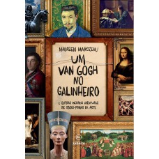 UM VAN GOGH NO GALINHEIRO - E OUTRAS INCRÍVEIS AVENTURAS DE OBRAS-PRIMAS DA ARTE