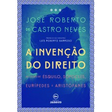 A INVENÇÃO DO DIREITO - AS LIÇÕES DE ÉSQUILO, SÓFOCLES, EURÍPEDES E ARISTÓFANES