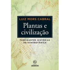 PLANTAS E CIVILIZAÇÃO - FASCINANTES HISTÓRIAS DA ETNOBOTÂNICA (CAPA DURA)