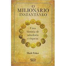 O MILIONÁRIO INSTANTÂNEO: UMA HISTÓRIA DE SABEDORIA E RIQUEZA