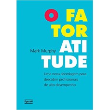 O FATOR ATITUDE - UMA NOVA ABORDAGEM PARA DESCOBRIR PROFISSIONAIS DE ALTO DESEMPENHO