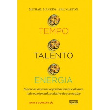 TEMPO, TALENTO, ENERGIA: SUPERE AS AMARRAS ORGANIZACIONAIS E ALCANCE TODO O POTENCIAL PRODUTIVO DA SUA EQUIPE