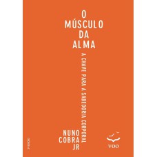 MÚSCULO DA ALMA, O - A CHAVE PARA A SABEDORIA CORPORAL