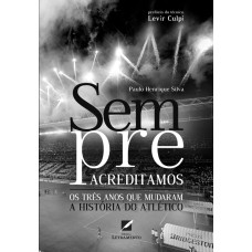 SEMPRE ACREDITAMOS: OS TRÊS ANOS QUE MUDARAM A HISTÓRIA DO ATLÉTICO