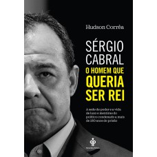 SÉRGIO CABRAL: O HOMEM QUE QUERIA SER REI