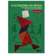 ECONOMIA DA MODA, A - PORQUE HOJE UM BOM MODELO DE NEGOCIOS VALE MAIS DO QUE UMA BOA COLEÇAO