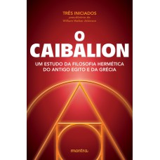 O CAIBALION - UM ESTUDO DA FILOSOFIA HERMÉTICA DO ANTIGO EGITO E DA GRÉCIA