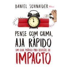 PENSE COM CALMA, AJA RÁPIDO: UM GUIA PRÁTICO PARA DECISÕES DE IMPACTO