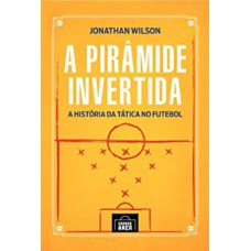 PIRÂMIDE INVERTIDA, A - A HISTÓRIA DA TÁTICA NO FUTEBOL