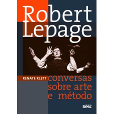 ROBERT LEPAGE: CONVERSAS SOBRE ARTE E MÉTODO