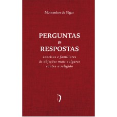 PERGUNTAS E RESPOSTAS CONCISAS E FAMILIARES ÀS OBJEÇÕES MAIS VULGARES CONTRA A RELIGIÃO