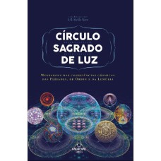 CÍRCULO SAGRADO DE LUZ - MENSAGENS DAS CONSCIÊNCIAS CÓSMICAS DAS PLÊIADES, DE ÓRION E DA LEMÚRIA