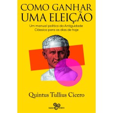 COMO GANHAR UMA ELEIÇÃO: UM MANUAL POLÍTICO DA ANTIGUIDADE CLÁSSICA PARA OS DIAS DE HOJE