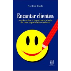 ENCANTAR CLIENTES - A MAIS NOBRE E IMPORTANTE MISSAO DE UMA ORGANIZAÇAO MODERNA