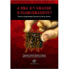 A ERA DO GRANDE ENCARCERAMENTO - TORTURA E SUPERLOTAÇÃO PRISIONAL NO RIO DE JANEIRO