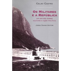 OS MILITARES E A REPÚBLICA: UM ESTUDO SOBRE CULTURA E AÇÃO POLÍTICA