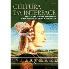 CULTURA DA INTERFACE - COMO O COMPUTADOR TRANSFORMA NOSSA MANEIRA DE CRIAR E COMUNICAR