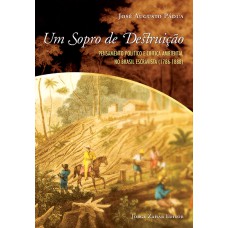 UM SOPRO DE DESTRUIÇÃO: PENSAMENTO POLÍTICO E CRÍTICA AMBIENTAL NO BRASIL ESCRAVISTA, 1786-1888