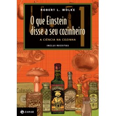 O QUE EINSTEIN DISSE A SEU COZINHEIRO - VOL. 1: A CIÊNCIA NA COZINHA