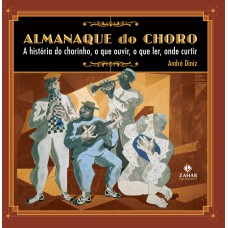 ALMANAQUE DO CHORO - A HISTÓRIA DO CHORINHO, O QUE OUVIR, O QUE LER, ONDE CURTIR