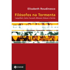 FILÓSOFOS NA TORMENTA: CANGUILHEM, SARTRE, FOUCAULT, ALTHUSSER, DELEUZE E DERRIDA