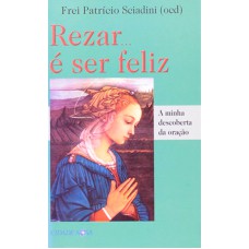 REZAR E SER FELIZ - A MINHA DESCOBERTA DA ORACAO