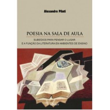 POESIA NA SALA DE AULA - SUBSÍDIOS PARA PENSAR O LUGAR E A FUNÇÃO DA LITERATURA EM AMBIENTES DE ENSINO