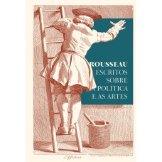 ROUSSEAU - ESCRITOS SOBRE A POLÍTICA E AS ARTES: TEXTOS ESSENCIAIS