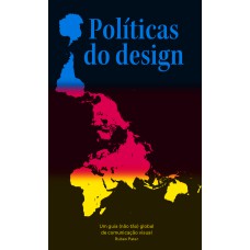 POLÍTICAS DO DESIGN - UM GUIA (NÃO TÃO) GLOBAL DE COMUNICAÇÃO VISUAL